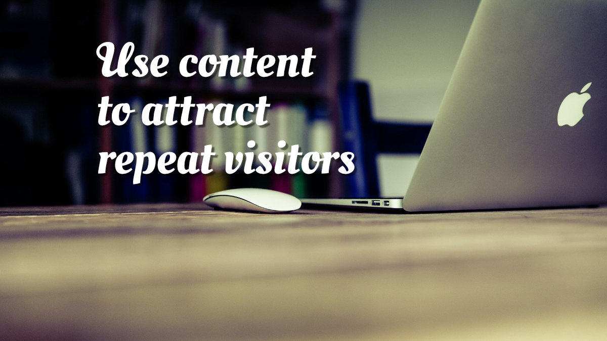 Use content to attract repeat visitors